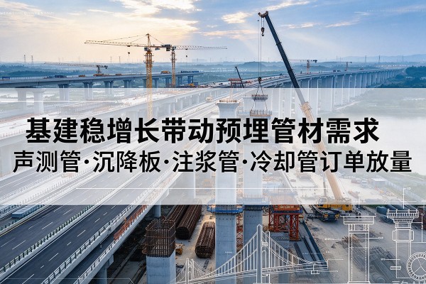 沈阳基建稳增长带动预埋监测管材需求，声测管、沉降板、注浆管订单持续放量