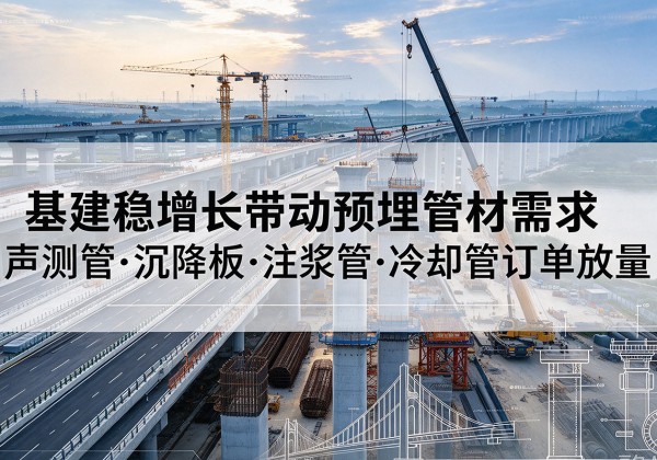 沈阳基建稳增长带动预埋监测管材需求，声测管、沉降板、注浆管订单持续放量
